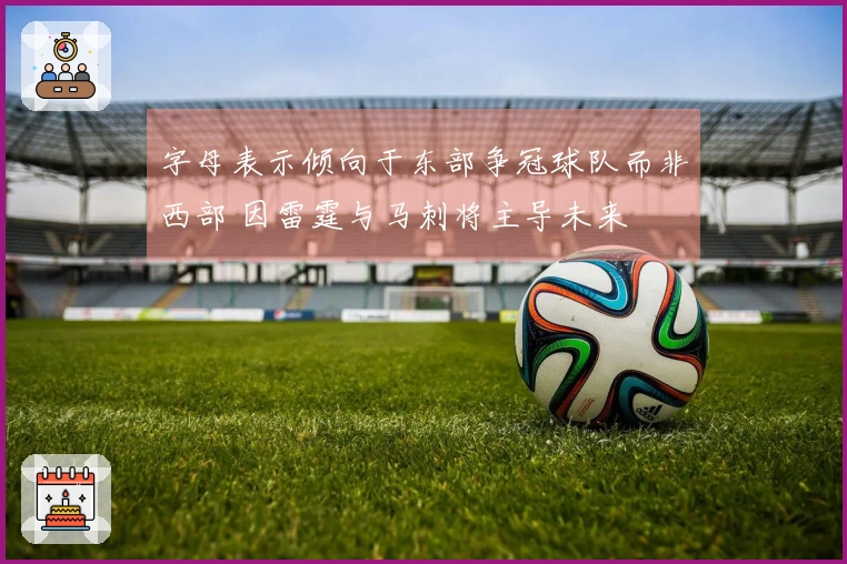 字母表示倾向于东部争冠球队而非西部 因雷霆与马刺将主导未来