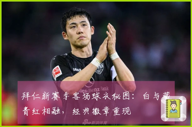 拜仁新赛季客场球衣秘图：白与藏青红相融，经典徽章重现